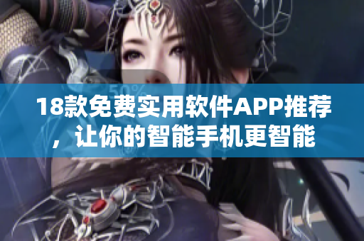 18款免费实用软件APP推荐，让你的智能手机更智能