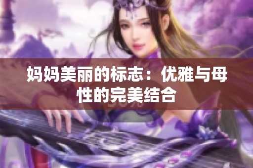 妈妈美丽的标志：优雅与母性的完美结合