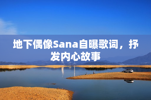 地下偶像Sana自曝歌词，抒发内心故事