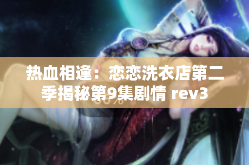 热血相逢：恋恋洗衣店第二季揭秘第9集剧情 rev3