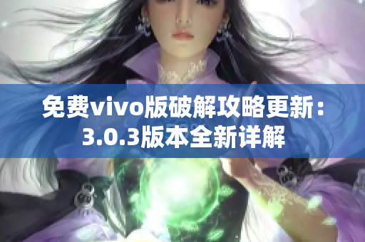 免费vivo版破解攻略更新：3.0.3版本全新详解