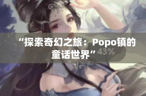 “探索奇幻之旅：Popo镇的童话世界”