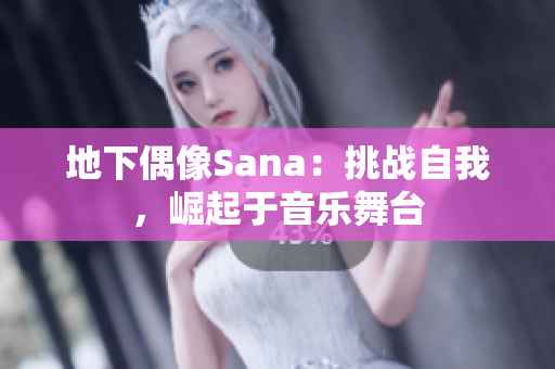 地下偶像Sana：挑战自我，崛起于音乐舞台