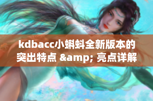 kdbacc小蝌蚪全新版本的突出特点 & 亮点详解