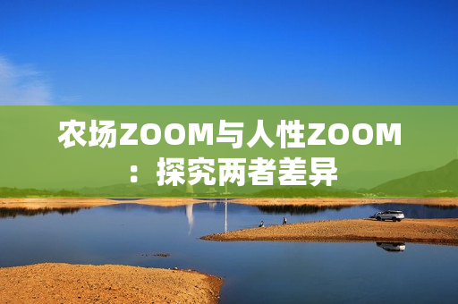 农场ZOOM与人性ZOOM：探究两者差异