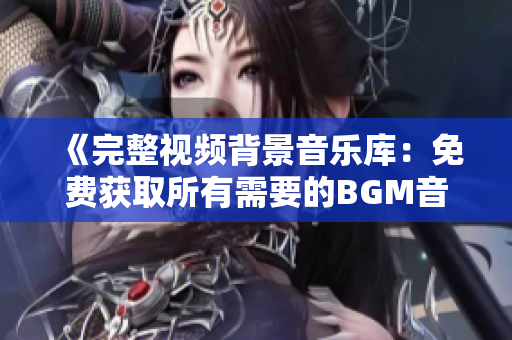 《完整视频背景音乐库：免费获取所有需要的BGM音轨！》