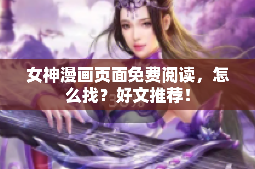 女神漫画页面免费阅读，怎么找？好文推荐！