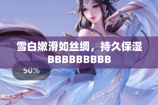 雪白嫩滑如丝绸，持久保湿BBBBBBBBB