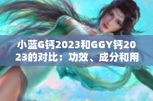 小蓝G钙2023和GGY钙2023的对比：功效、成分和用法的综合分析