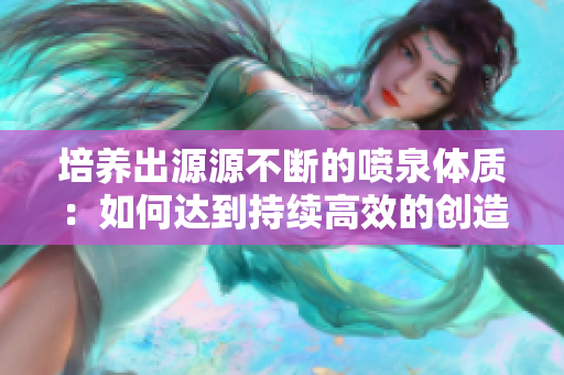 培养出源源不断的喷泉体质：如何达到持续高效的创造力