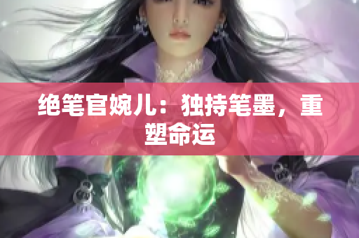 绝笔官婉儿：独持笔墨，重塑命运