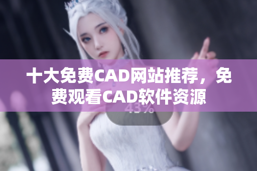 十大免费CAD网站推荐，免费观看CAD软件资源