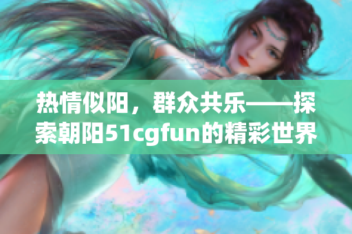 热情似阳，群众共乐——探索朝阳51cgfun的精彩世界