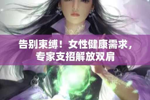 告别束缚！女性健康需求，专家支招解放双肩