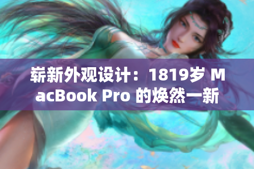 崭新外观设计：1819岁 MacBook Pro 的焕然一新