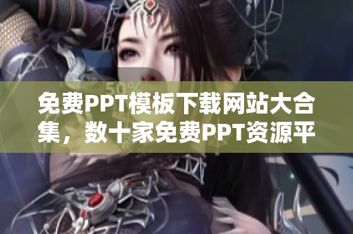 免费PPT模板下载网站大合集，数十家免费PPT资源平台推荐