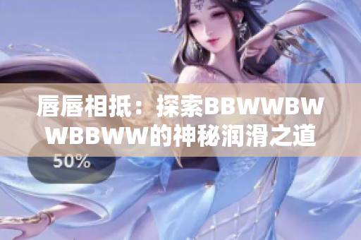 唇唇相抵：探索BBWWBWWBBWW的神秘润滑之道