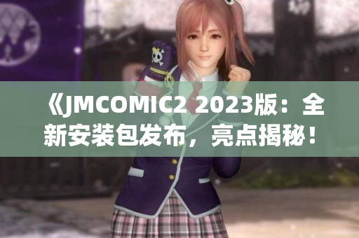 《JMCOMIC2 2023版：全新安装包发布，亮点揭秘！》