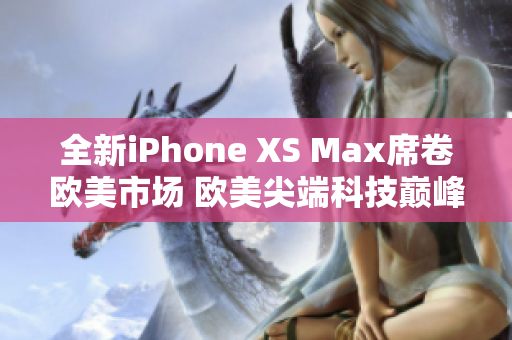 全新iPhone XS Max席卷欧美市场 欧美尖端科技巅峰