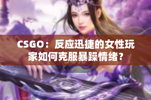 CSGO：反应迅捷的女性玩家如何克服暴躁情绪？