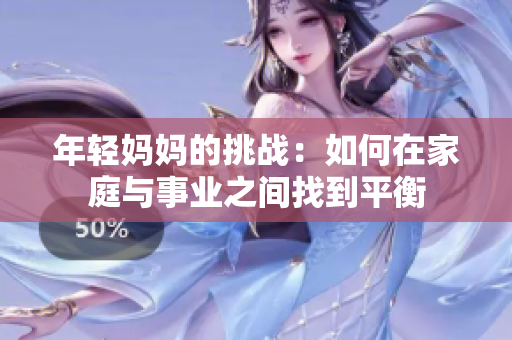 年轻妈妈的挑战：如何在家庭与事业之间找到平衡