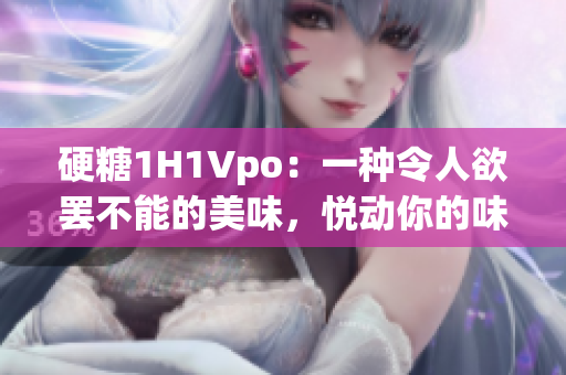 硬糖1H1Vpo：一种令人欲罢不能的美味，悦动你的味蕾