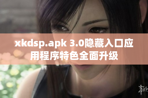 xkdsp.apk 3.0隐藏入口应用程序特色全面升级