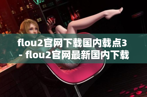 flou2官网下载国内载点3 - flou2官网最新国内下载地址公布