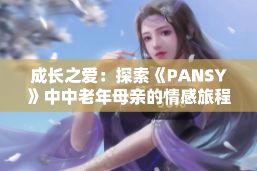 成长之爱：探索《PANSY》中中老年母亲的情感旅程