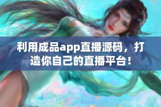 利用成品app直播源码，打造你自己的直播平台！