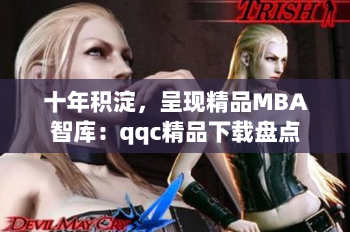 十年积淀，呈现精品MBA智库：qqc精品下载盘点