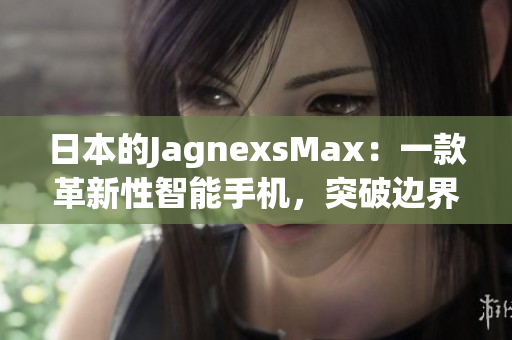 日本的JagnexsMax：一款革新性智能手机，突破边界