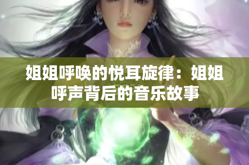 姐姐呼唤的悦耳旋律：姐姐呼声背后的音乐故事