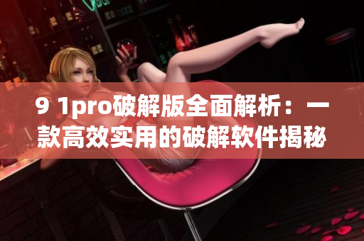 9 1pro破解版全面解析：一款高效实用的破解软件揭秘