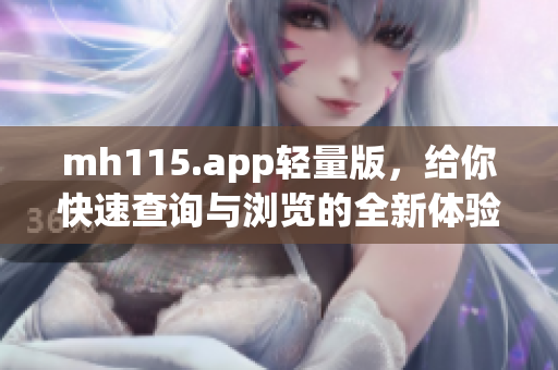 mh115.app轻量版，给你快速查询与浏览的全新体验