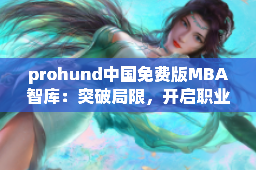 prohund中国免费版MBA智库：突破局限，开启职业发展新视野