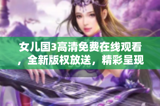 女儿国3高清免费在线观看，全新版权放送，精彩呈现！