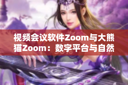 视频会议软件Zoom与大熊猫Zoom：数字平台与自然界的对话