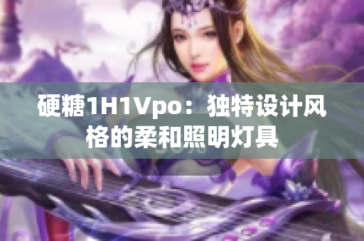 硬糖1H1Vpo：独特设计风格的柔和照明灯具