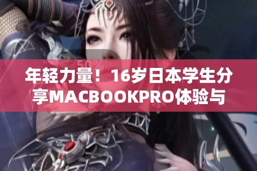 年轻力量！16岁日本学生分享MACBOOKPRO体验与评价