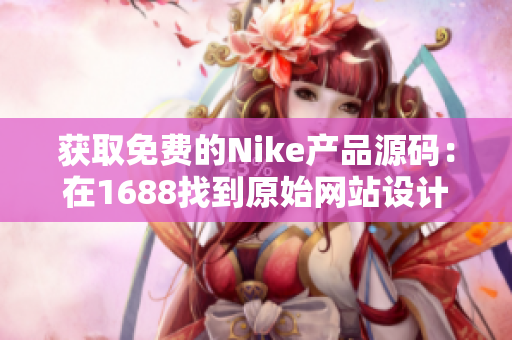 获取免费的Nike产品源码：在1688找到原始网站设计灵感