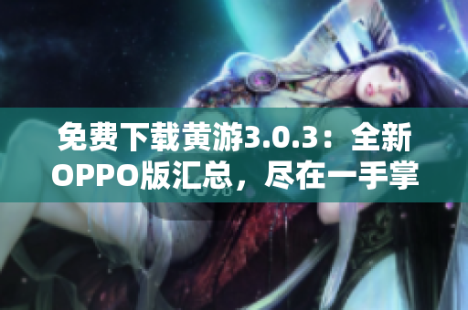 免费下载黄游3.0.3：全新OPPO版汇总，尽在一手掌握