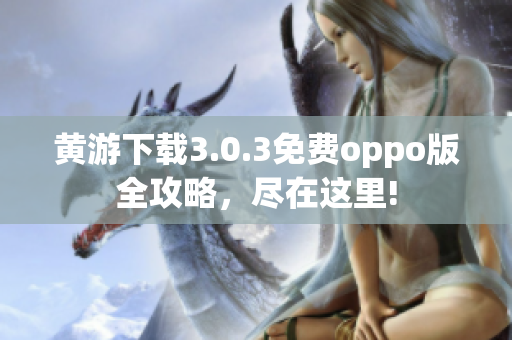 黄游下载3.0.3免费oppo版全攻略，尽在这里!