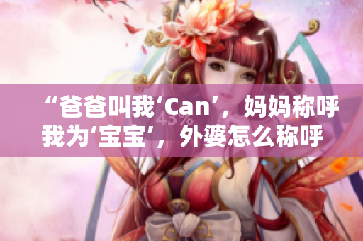 “爸爸叫我‘Can’，妈妈称呼我为‘宝宝’，外婆怎么称呼我？”