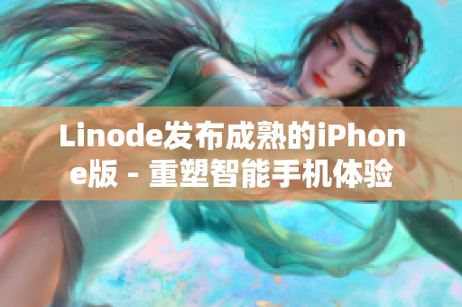 Linode发布成熟的iPhone版 - 重塑智能手机体验