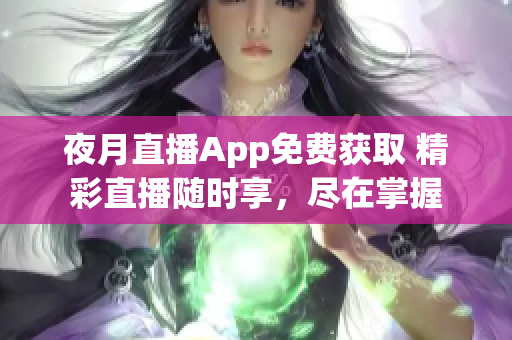 夜月直播App免费获取 精彩直播随时享，尽在掌握