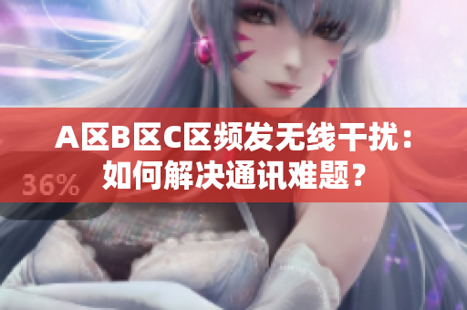 A区B区C区频发无线干扰：如何解决通讯难题？