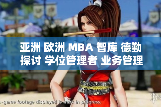 亚洲 欧洲 MBA 智库 德勤 探讨 学位管理者 业务管理 知识关联