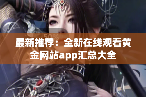 最新推荐：全新在线观看黄金网站app汇总大全