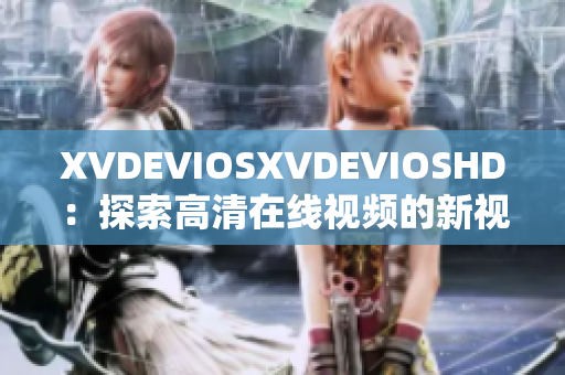 XVDEVIOSXVDEVIOSHD：探索高清在线视频的新视界